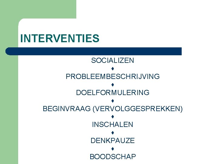 INTERVENTIES SOCIALIZEN ♦ PROBLEEMBESCHRIJVING ♦ DOELFORMULERING ♦ BEGINVRAAG (VERVOLGGESPREKKEN) ♦ INSCHALEN ♦ DENKPAUZE ♦