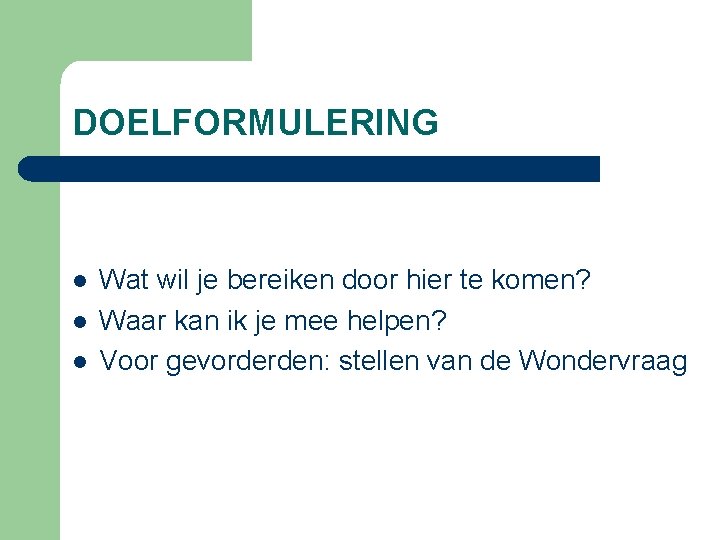 DOELFORMULERING l l l Wat wil je bereiken door hier te komen? Waar kan