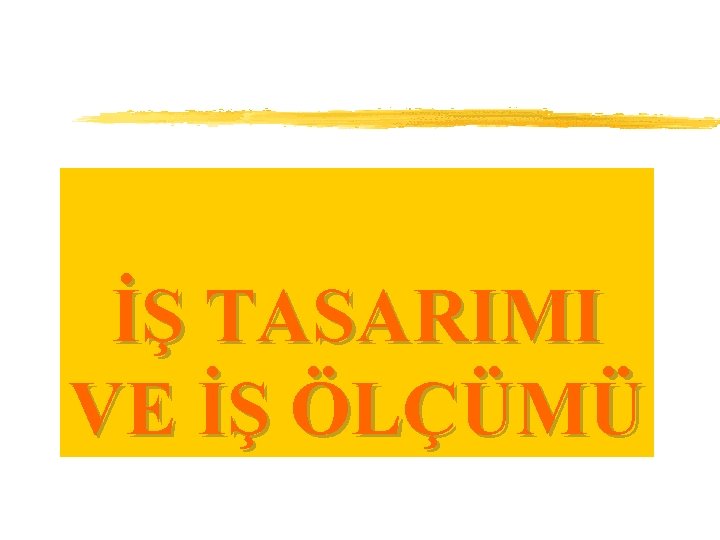 İŞ TASARIMI VE İŞ ÖLÇÜMÜ 