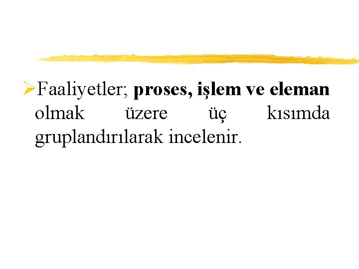 ØFaaliyetler; proses, işlem ve eleman olmak üzere üç kısımda gruplandırılarak incelenir. 