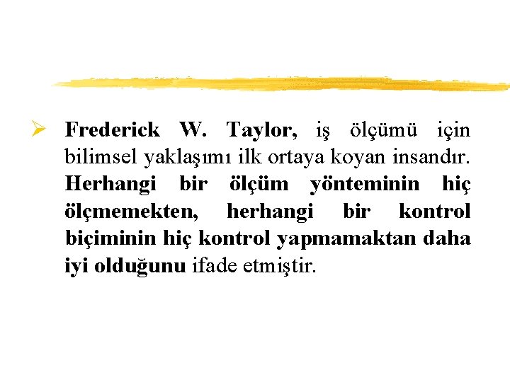 Ø Frederick W. Taylor, iş ölçümü için bilimsel yaklaşımı ilk ortaya koyan insandır. Herhangi