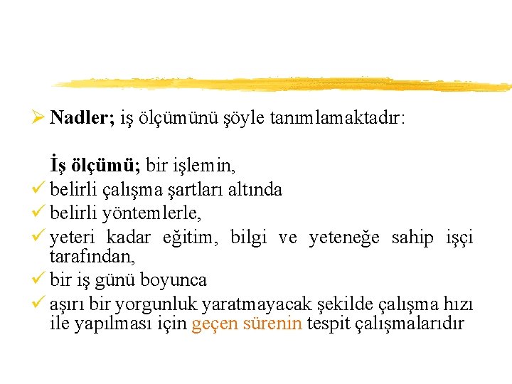 Ø Nadler; iş ölçümünü şöyle tanımlamaktadır: İş ölçümü; bir işlemin, ü belirli çalışma şartları