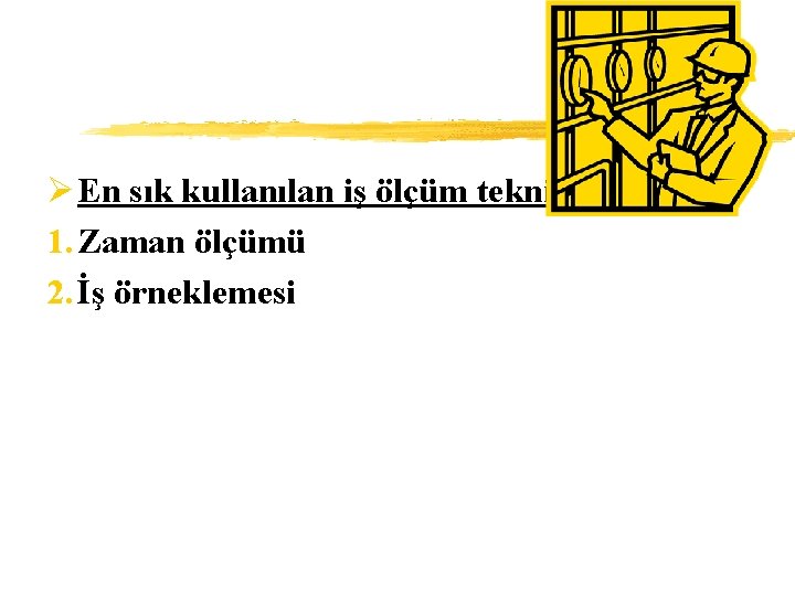 Ø En sık kullanılan iş ölçüm teknikleri : 1. Zaman ölçümü 2. İş örneklemesi