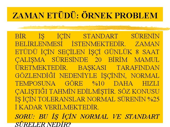 ZAMAN ETÜDÜ: ÖRNEK PROBLEM z BİR İŞ İÇİN STANDART SÜRENİN BELİRLENMESİ İSTENMEKTEDİR. ZAMAN ETÜDÜ