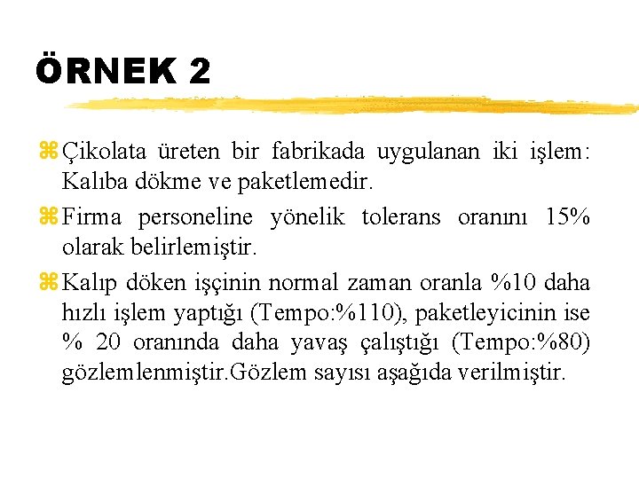 ÖRNEK 2 z Çikolata üreten bir fabrikada uygulanan iki işlem: Kalıba dökme ve paketlemedir.