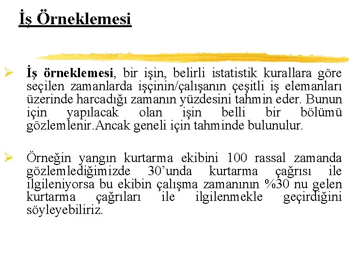 İş Örneklemesi Ø İş örneklemesi, bir işin, belirli istatistik kurallara göre seçilen zamanlarda işçinin/çalışanın