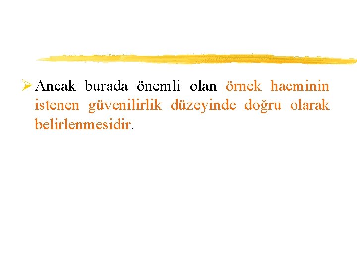 Ø Ancak burada önemli olan örnek hacminin istenen güvenilirlik düzeyinde doğru olarak belirlenmesidir. 