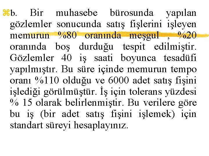 zb. Bir muhasebe bürosunda yapılan gözlemler sonucunda satış fişlerini işleyen memurun %80 oranında meşgul