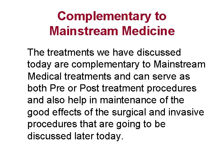 Complementary to Mainstream Medicine The treatments we have discussed today are complementary to Mainstream