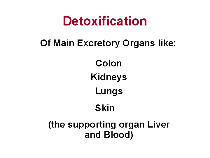 Detoxification Of Main Excretory Organs like: Colon Kidneys Lungs Skin (the supporting organ Liver