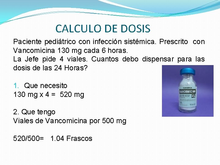 CALCULO DE DOSIS Paciente pediátrico con infección sistémica. Prescrito con Vancomicina 130 mg cada