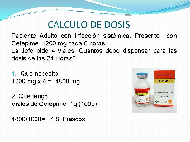 CALCULO DE DOSIS Paciente Adulto con infección sistémica. Prescrito con Cefepime 1200 mg cada