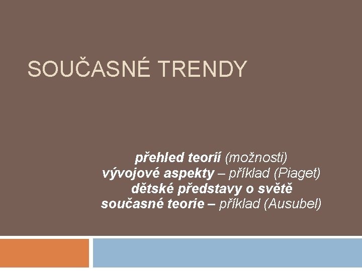 SOUČASNÉ TRENDY přehled teorií (možnosti) vývojové aspekty – příklad (Piaget) dětské představy o světě