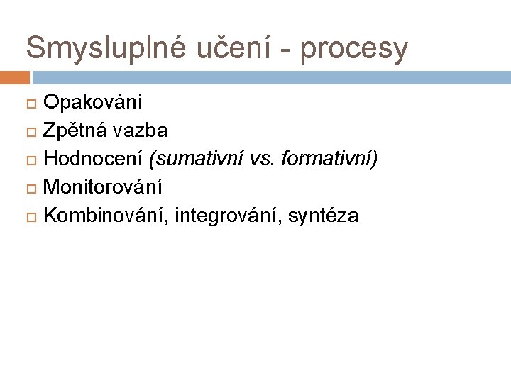 Smysluplné učení - procesy Opakování Zpětná vazba Hodnocení (sumativní vs. formativní) Monitorování Kombinování, integrování,