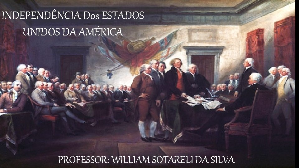 INDEPENDÊNCIA Dos ESTADOS UNIDOS DA AMÉRICA PROFESSOR: WILLIAM SOTARELI DA SILVA 