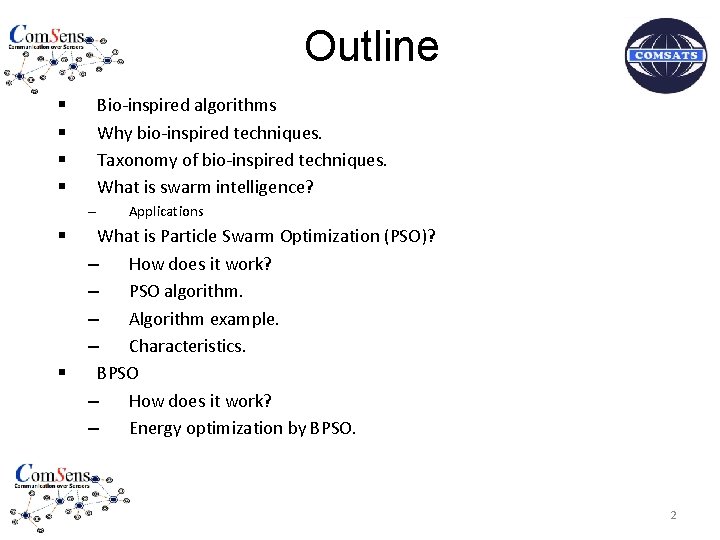 Outline Bio-inspired algorithms Why bio-inspired techniques. Taxonomy of bio-inspired techniques. What is swarm intelligence?