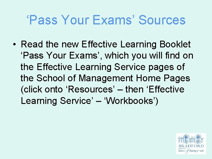 ‘Pass Your Exams’ Sources • Read the new Effective Learning Booklet ‘Pass Your Exams’,