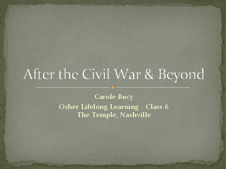 After the Civil War & Beyond Carole Bucy Osher Lifelong Learning - Class 6