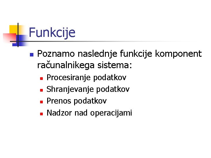 Funkcije n Poznamo naslednje funkcije komponent računalnikega sistema: n n Procesiranje podatkov Shranjevanje podatkov