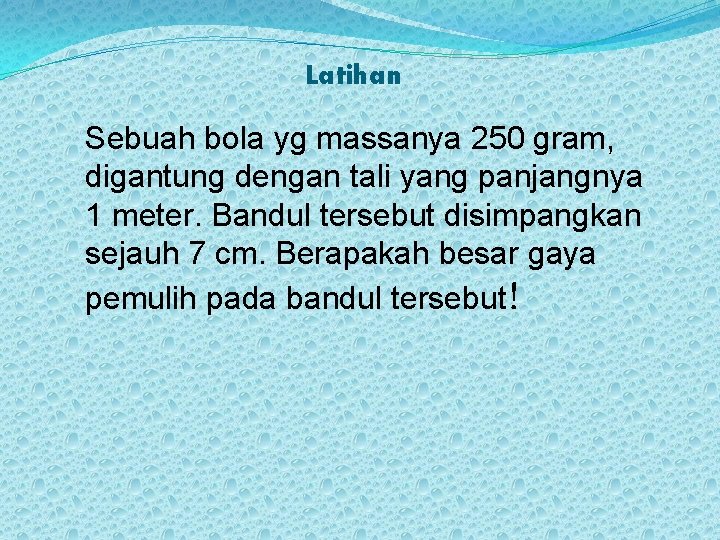 Latihan Sebuah bola yg massanya 250 gram, digantung dengan tali yang panjangnya 1 meter.