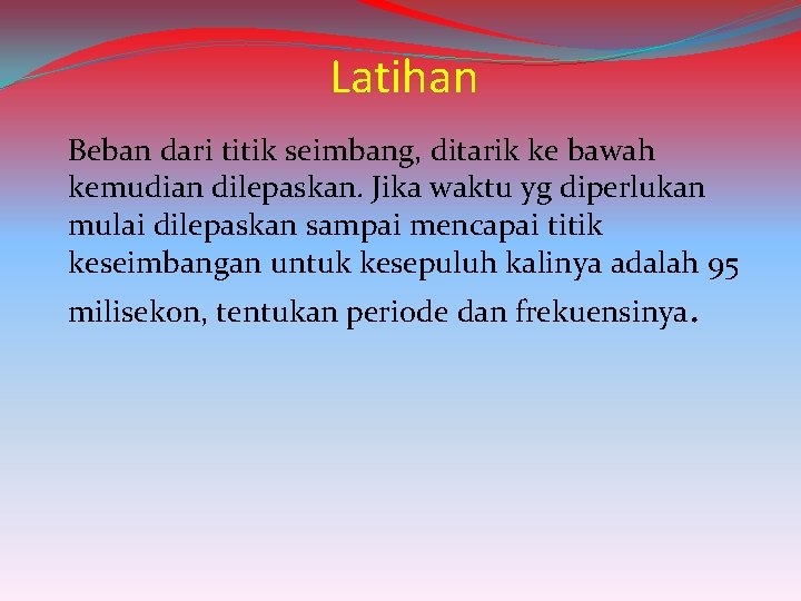 Latihan Beban dari titik seimbang, ditarik ke bawah kemudian dilepaskan. Jika waktu yg diperlukan