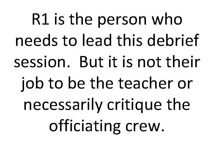 R 1 is the person who needs to lead this debrief session. But it