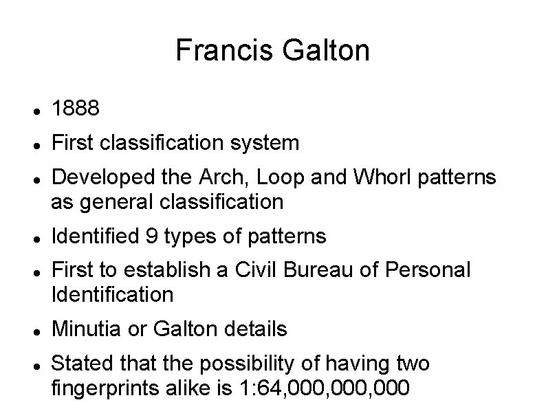 Francis Galton 1888 First classification system Developed the Arch, Loop and Whorl patterns as