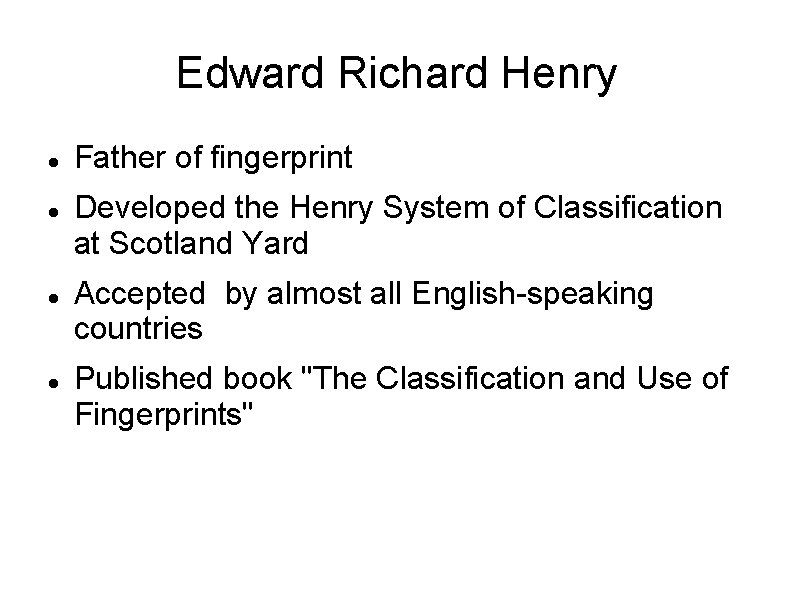Edward Richard Henry Father of fingerprint Developed the Henry System of Classification at Scotland