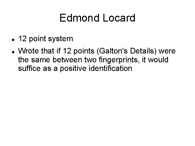 Edmond Locard 12 point system Wrote that if 12 points (Galton's Details) were the