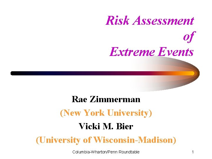 Risk Assessment of Extreme Events Rae Zimmerman (New York University) Vicki M. Bier (University