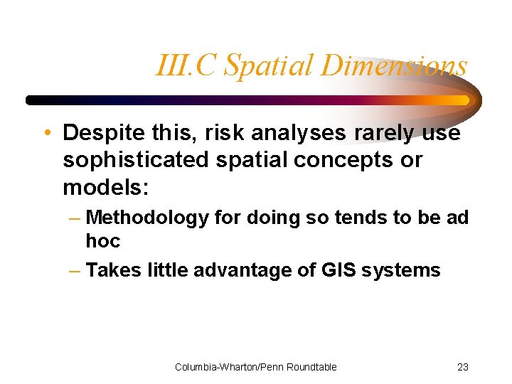 III. C Spatial Dimensions • Despite this, risk analyses rarely use sophisticated spatial concepts