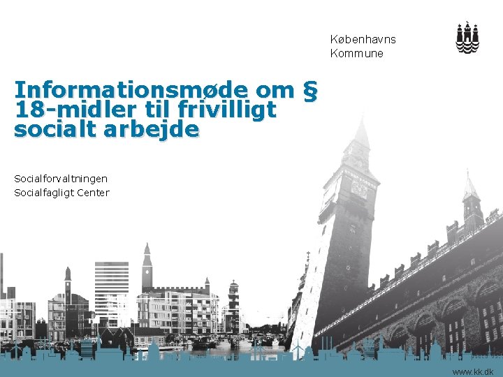 Københavns Kommune Informationsmøde om § 18 -midler til frivilligt socialt arbejde Socialforvaltningen Socialfagligt Center