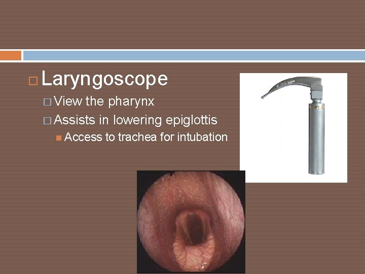  Laryngoscope � View the pharynx � Assists in lowering epiglottis Access to trachea