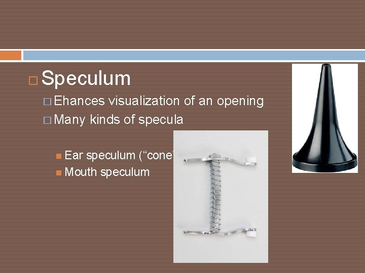  Speculum � Ehances visualization of an opening � Many kinds of specula Ear