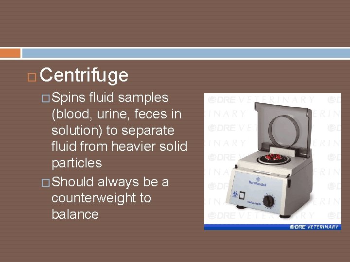  Centrifuge � Spins fluid samples (blood, urine, feces in solution) to separate fluid