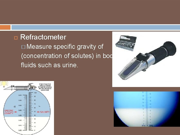  Refractometer � Measure specific gravity of (concentration of solutes) in body fluids such