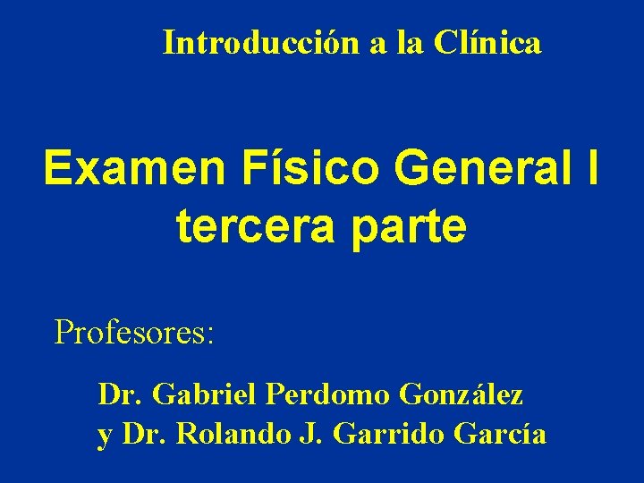 Introducción a la Clínica Examen Físico General I tercera parte Profesores: Dr. Gabriel Perdomo Introducción a la Clínica Examen Físico General I tercera parte Profesores: Dr. Gabriel Perdomo
