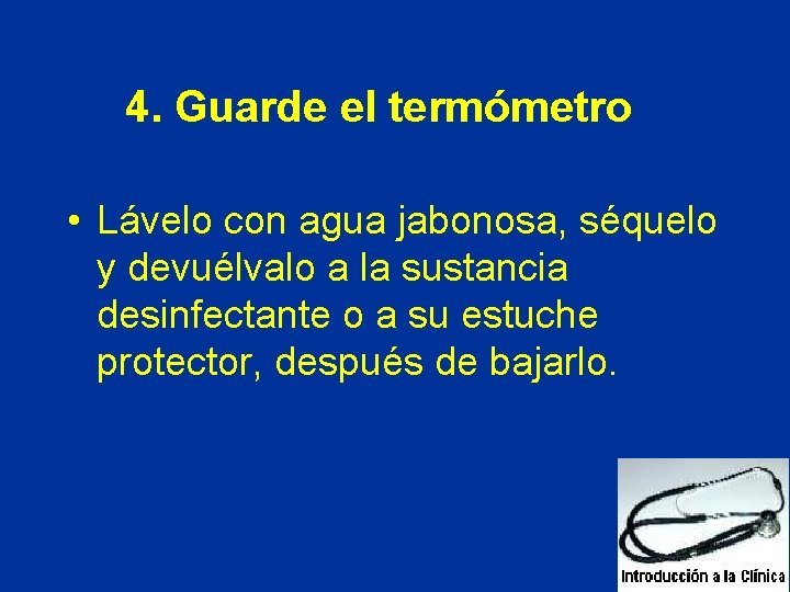 4. Guarde el termómetro • Lávelo con agua jabonosa, séquelo y devuélvalo a la 4. Guarde el termómetro • Lávelo con agua jabonosa, séquelo y devuélvalo a la