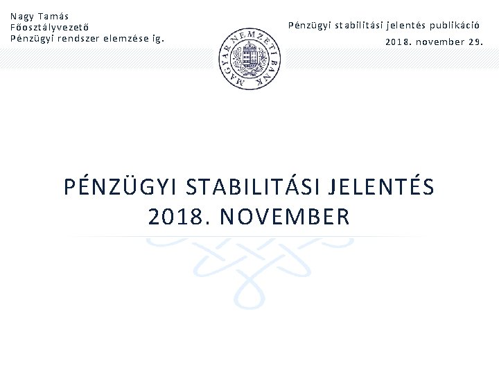 Nagy Tamás Főosztályvezető Pénzügyi rendszer elemzése ig. Pénzügyi stabilitási jelentés publikáció 2018. november 29.