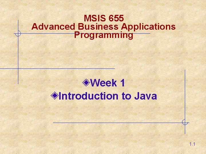 MSIS 655 Advanced Business Applications Programming Week 1 Introduction to Java 1. 1 