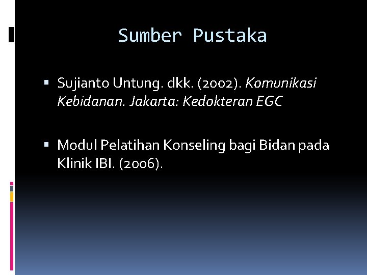 Sumber Pustaka Sujianto Untung. dkk. (2002). Komunikasi Kebidanan. Jakarta: Kedokteran EGC Modul Pelatihan Konseling Sumber Pustaka Sujianto Untung. dkk. (2002). Komunikasi Kebidanan. Jakarta: Kedokteran EGC Modul Pelatihan Konseling