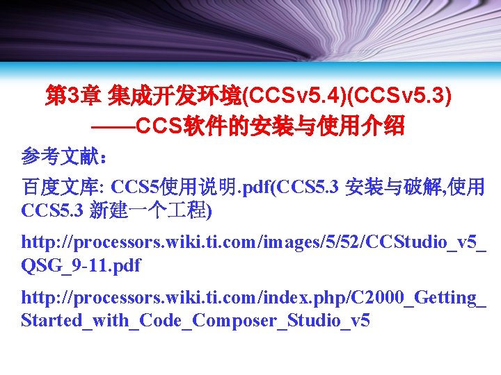 第 3章 集成开发环境(CCSv 5. 4)(CCSv 5. 3) ——CCS软件的安装与使用介绍 参考文献： 百度文库: CCS 5使用说明. pdf(CCS 5.