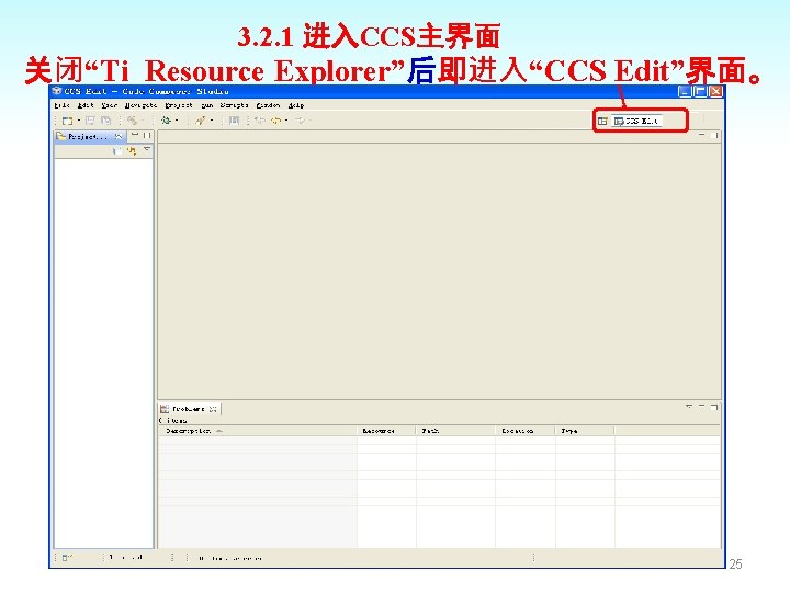 3. 2. 1 进入CCS主界面 关闭“Ti Resource Explorer”后即进入“CCS Edit”界面。 25 
