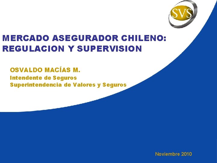 MERCADO ASEGURADOR CHILENO: REGULACION Y SUPERVISION OSVALDO MACÍAS M. Intendente de Seguros Superintendencia de