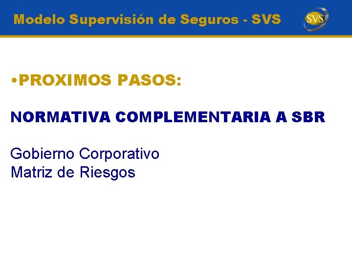 Modelo Supervisión de Seguros - SVS • PROXIMOS PASOS: NORMATIVA COMPLEMENTARIA A SBR Gobierno
