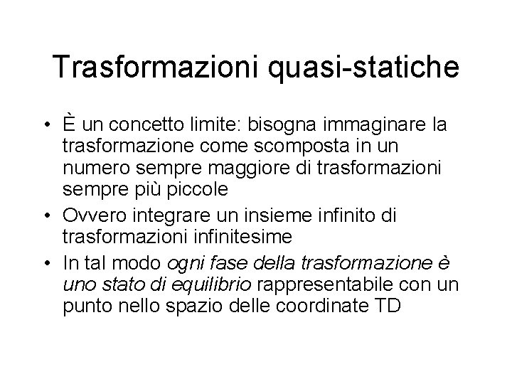 Trasformazioni quasi-statiche • È un concetto limite: bisogna immaginare la trasformazione come scomposta in