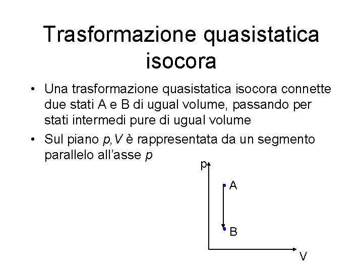 Trasformazione quasistatica isocora • Una trasformazione quasistatica isocora connette due stati A e B