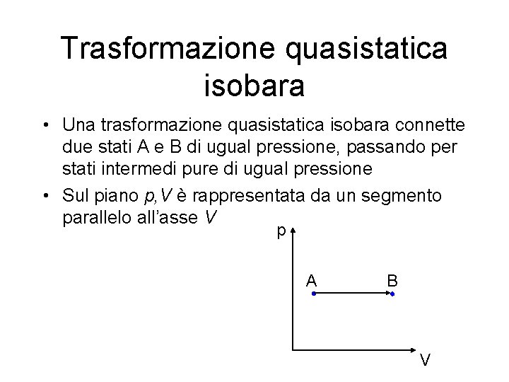 Trasformazione quasistatica isobara • Una trasformazione quasistatica isobara connette due stati A e B