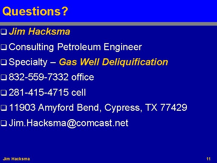 Questions? q Jim Hacksma q Consulting q Specialty Petroleum Engineer – Gas Well Deliquification