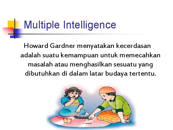 Multiple Intelligence Howard Gardner menyatakan kecerdasan adalah suatu kemampuan untuk memecahkan masalah atau menghasilkan